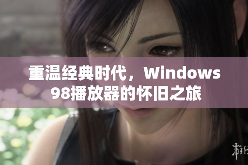 重溫經(jīng)典時(shí)代，Windows 98播放器的懷舊之旅