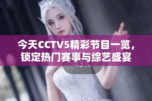 今天CCTV5精彩節(jié)目一覽，鎖定熱門賽事與綜藝盛宴