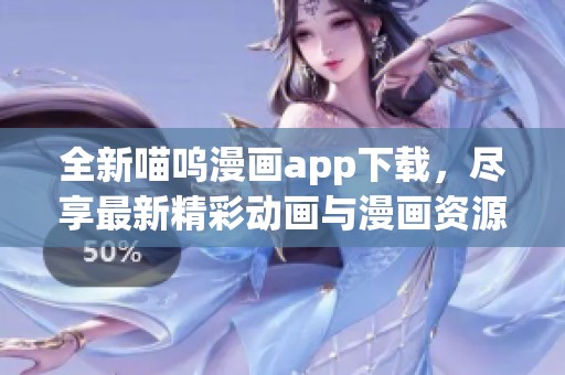 全新喵嗚漫畫app下載，盡享最新精彩動畫與漫畫資源