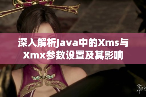 深入解析Java中的Xms與Xmx參數(shù)設(shè)置及其影響