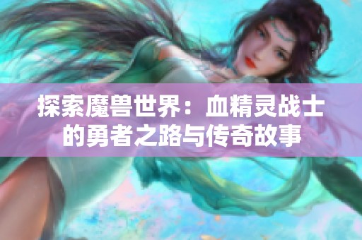 探索魔獸世界：血精靈戰(zhàn)士的勇者之路與傳奇故事