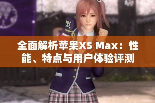 全面解析蘋果XS Max：性能、特點(diǎn)與用戶體驗(yàn)評(píng)測(cè)