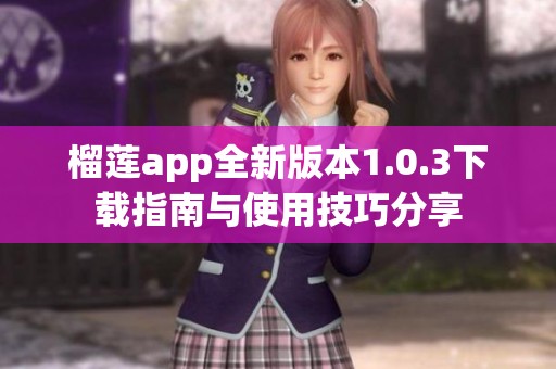 榴蓮app全新版本1.0.3下載指南與使用技巧分享