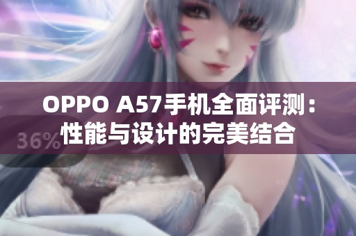 OPPO A57手機全面評測：性能與設(shè)計的完美結(jié)合