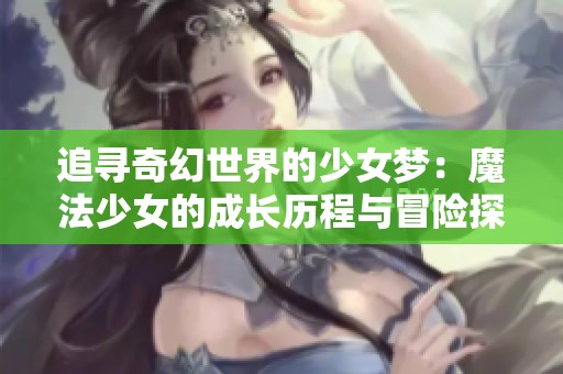 追尋奇幻世界的少女夢：魔法少女的成長歷程與冒險(xiǎn)探索