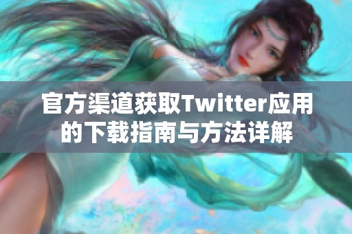 官方渠道獲取Twitter應用的下載指南與方法詳解