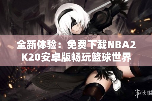 全新體驗：免費下載NBA2K20安卓版暢玩籃球世界