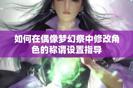 如何在偶像夢(mèng)幻祭中修改角色的稱謂設(shè)置指導(dǎo)