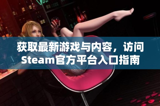 獲取最新游戲與內(nèi)容，訪問Steam官方平臺入口指南