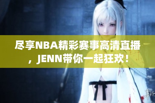 盡享NBA精彩賽事高清直播，JENN帶你一起狂歡！