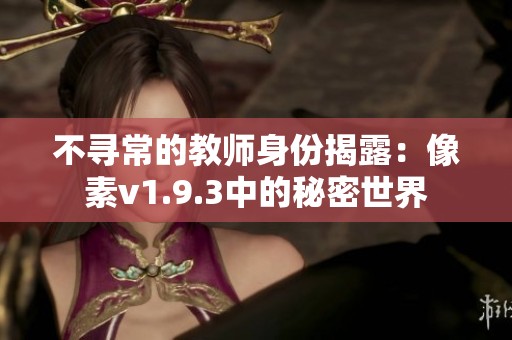 不尋常的教師身份揭露：像素v1.9.3中的秘密世界