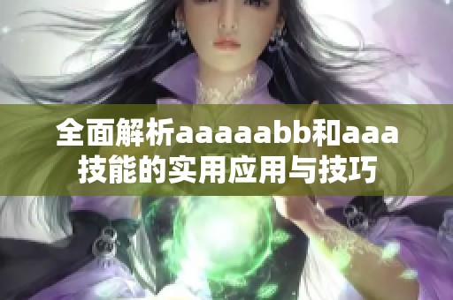 全面解析aaaaabb和aaa技能的實(shí)用應(yīng)用與技巧