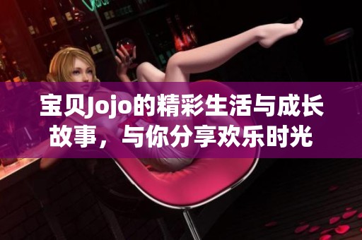 寶貝Jojo的精彩生活與成長故事，與你分享歡樂時(shí)光