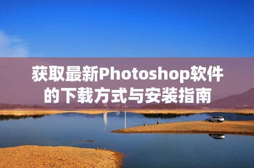 獲取最新Photoshop軟件的下載方式與安裝指南