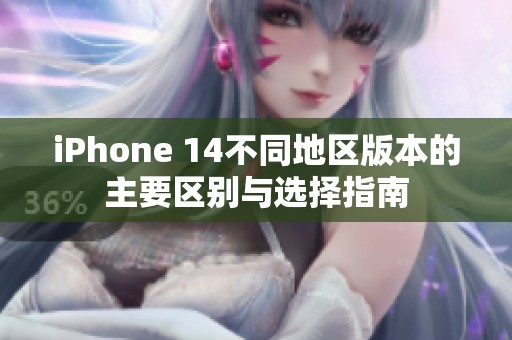 iPhone 14不同地區(qū)版本的主要區(qū)別與選擇指南