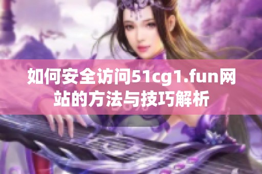 如何安全訪問51cg1.fun網(wǎng)站的方法與技巧解析