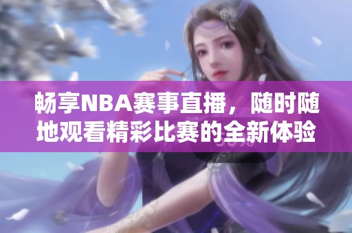 暢享NBA賽事直播，隨時隨地觀看精彩比賽的全新體驗