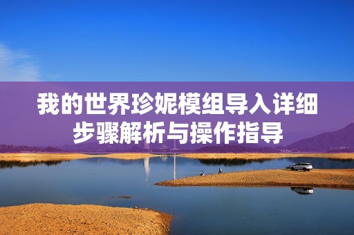 我的世界珍妮模組導(dǎo)入詳細(xì)步驟解析與操作指導(dǎo)