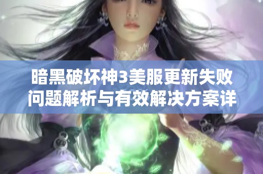 暗黑破壞神3美服更新失敗問題解析與有效解決方案詳解