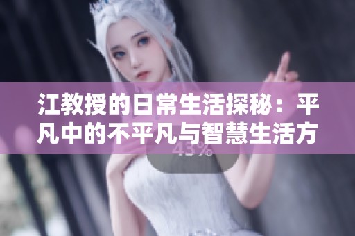 江教授的日常生活探秘：平凡中的不平凡與智慧生活方式