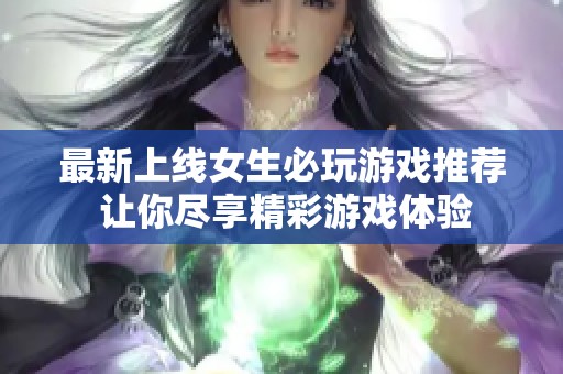 最新上線女生必玩游戲推薦 讓你盡享精彩游戲體驗(yàn)