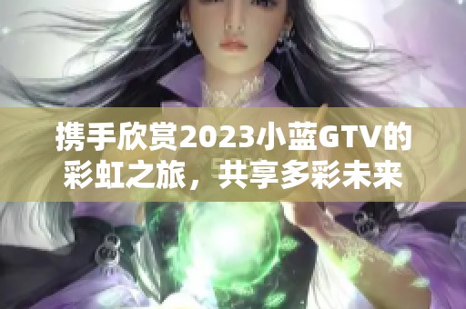 攜手欣賞2023小藍GTV的彩虹之旅，共享多彩未來