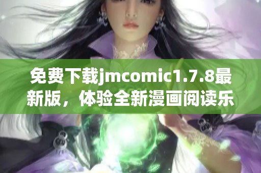 免費(fèi)下載jmcomic1.7.8最新版，體驗(yàn)全新漫畫(huà)閱讀樂(lè)趣與精彩內(nèi)容提升