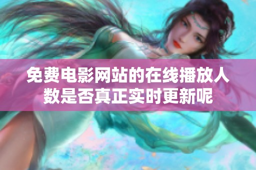 免費電影網(wǎng)站的在線播放人數(shù)是否真正實時更新呢