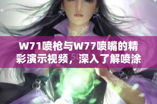 W71噴槍與W77噴嘴的精彩演示視頻，深入了解噴涂效果及使用技巧