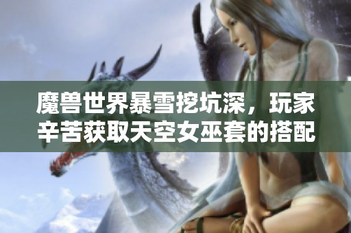 魔獸世界暴雪挖坑深，玩家辛苦獲取天空女巫套的搭配令人驚嘆