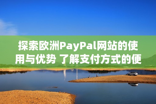 探索歐洲PayPal網(wǎng)站的使用與優(yōu)勢 了解支付方式的便捷性與安全性