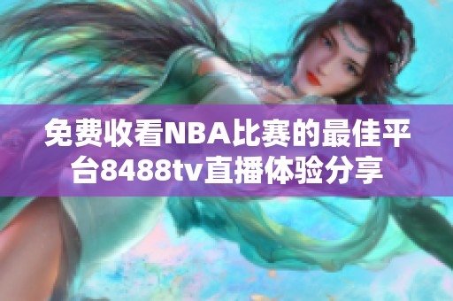 免費收看NBA比賽的最佳平臺8488tv直播體驗分享