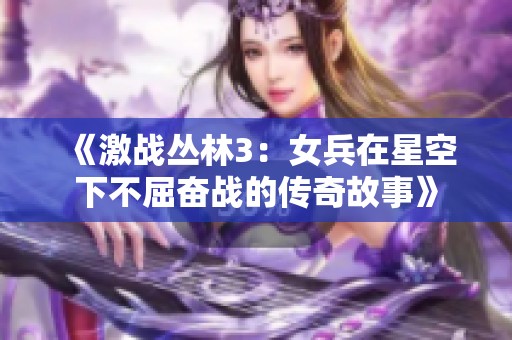 《激戰(zhàn)叢林3：女兵在星空下不屈奮戰(zhàn)的傳奇故事》