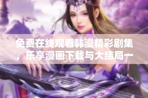 免費在線觀看韓漫精彩劇集，樂享漫畫下載與大結(jié)局一覽