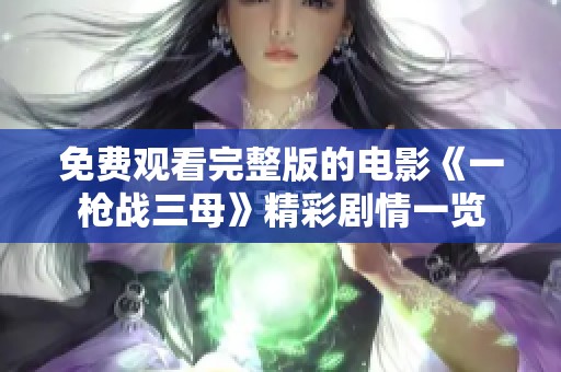 免費觀看完整版的電影《一槍戰(zhàn)三母》精彩劇情一覽