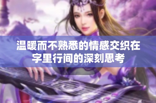 溫暖而不熟悉的情感交織在字里行間的深刻思考