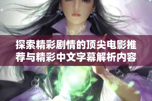 探索精彩劇情的頂尖電影推薦與精彩中文字幕解析內(nèi)容分享