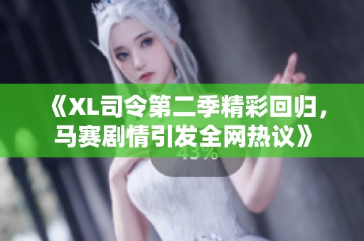 《XL司令第二季精彩回歸，馬賽劇情引發(fā)全網熱議》