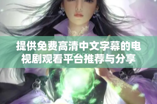 提供免費(fèi)高清中文字幕的電視劇觀看平臺推薦與分享