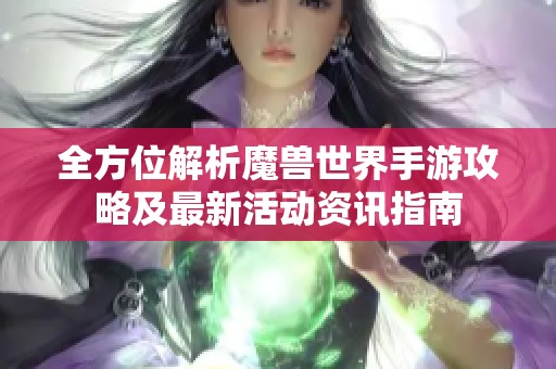 全方位解析魔獸世界手游攻略及最新活動(dòng)資訊指南