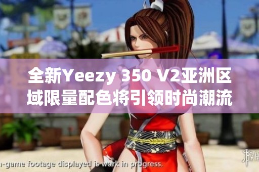 全新Yeezy 350 V2亞洲區(qū)域限量配色將引領(lǐng)時(shí)尚潮流