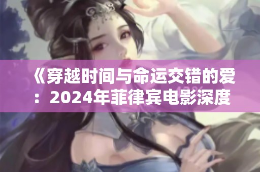 《穿越時(shí)間與命運(yùn)交錯(cuò)的愛(ài)：2024年菲律賓電影深度解析》