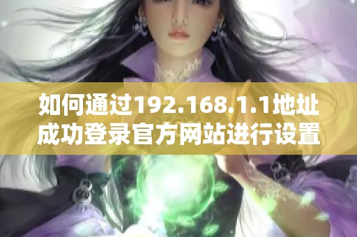 如何通過192.168.1.1地址成功登錄官方網(wǎng)站進(jìn)行設(shè)置和管理信息