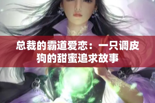 總裁的霸道愛戀：一只調(diào)皮狗的甜蜜追求故事