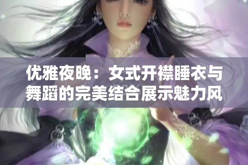 優(yōu)雅夜晚：女式開襟睡衣與舞蹈的完美結(jié)合展示魅力風情