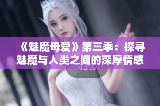 《魅魔母愛》第三季：探尋魅魔與人類之間的深厚情感與母愛紐帶