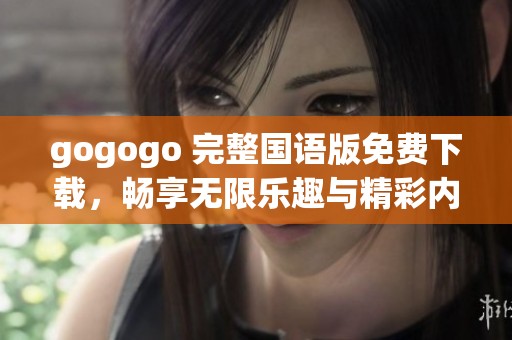 gogogo 完整國(guó)語版免費(fèi)下載，暢享無限樂趣與精彩內(nèi)容