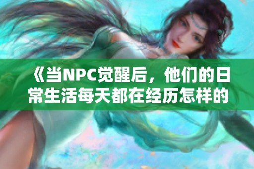 《當(dāng)NPC覺醒后，他們的日常生活每天都在經(jīng)歷怎樣的精彩重塑》