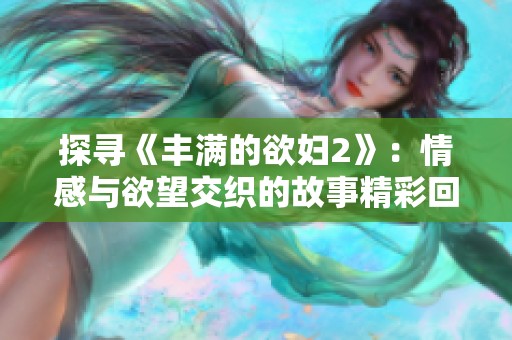 探尋《豐滿的欲婦2》：情感與欲望交織的故事精彩回顧