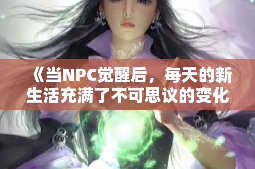 《當(dāng)NPC覺醒后，每天的新生活充滿了不可思議的變化與故事》